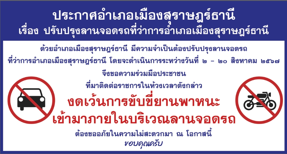 📢ประกาศอำเภอเมืองสุราษฎร์ธานี !!
🔴เรื่อง ปรับปรุงลานจอดรถที่ว่าการอำเภอเมืองสุราษฎร์ธานี
       🔺ด้วยอำเภอเมืองสุราษฎร์ธานี มีความจำเป็นต้องปรับปรุงลานจอดรถ ที่ว่าการอำเภอเมืองสุราษฎร์ธานี โดยจะดำเนินการระหว่าง วันที่ 2 - 20 สิงหาคม 2567
       🔺จึงขอความร่วมมือประชาชนที่มาติดต่อราชการในห้วงเวลาดังกล่าว 🚫งดเว้นการขับขี่ยานพาหนะเข้ามาภายในบริเวณลานจอดรถ🚫
       🙏ต้องขออภัยในความไม่สะดวกมา ณ โอกาสนี้ ขอบคุณครับ