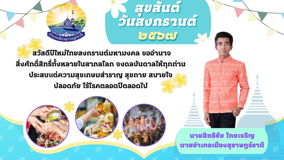 🌈อำเภอเมืองสุราษฎร์ธานี
🔷นายอำเภอเมืองสุราษฎร์ธานี ขออวยพรทุกท่าน ในเทศกาลสงกรานต์ประจำปี พ.ศ.2567💦🔫🎉
      " สวัสดีปีใหม่ไทยสงกรานต์มหามงคล ขออำนาจสิ่งศักดิ์สิทธิ์ทั้งหลายในสากลโลก จงดลบันดาลให้ทุกท่าน ประสบแต่ความสุขเกษมสำราญ สุขกาย สบายใจ ปลอดภัย ไร้โรคตลอดปีตลอดไป "