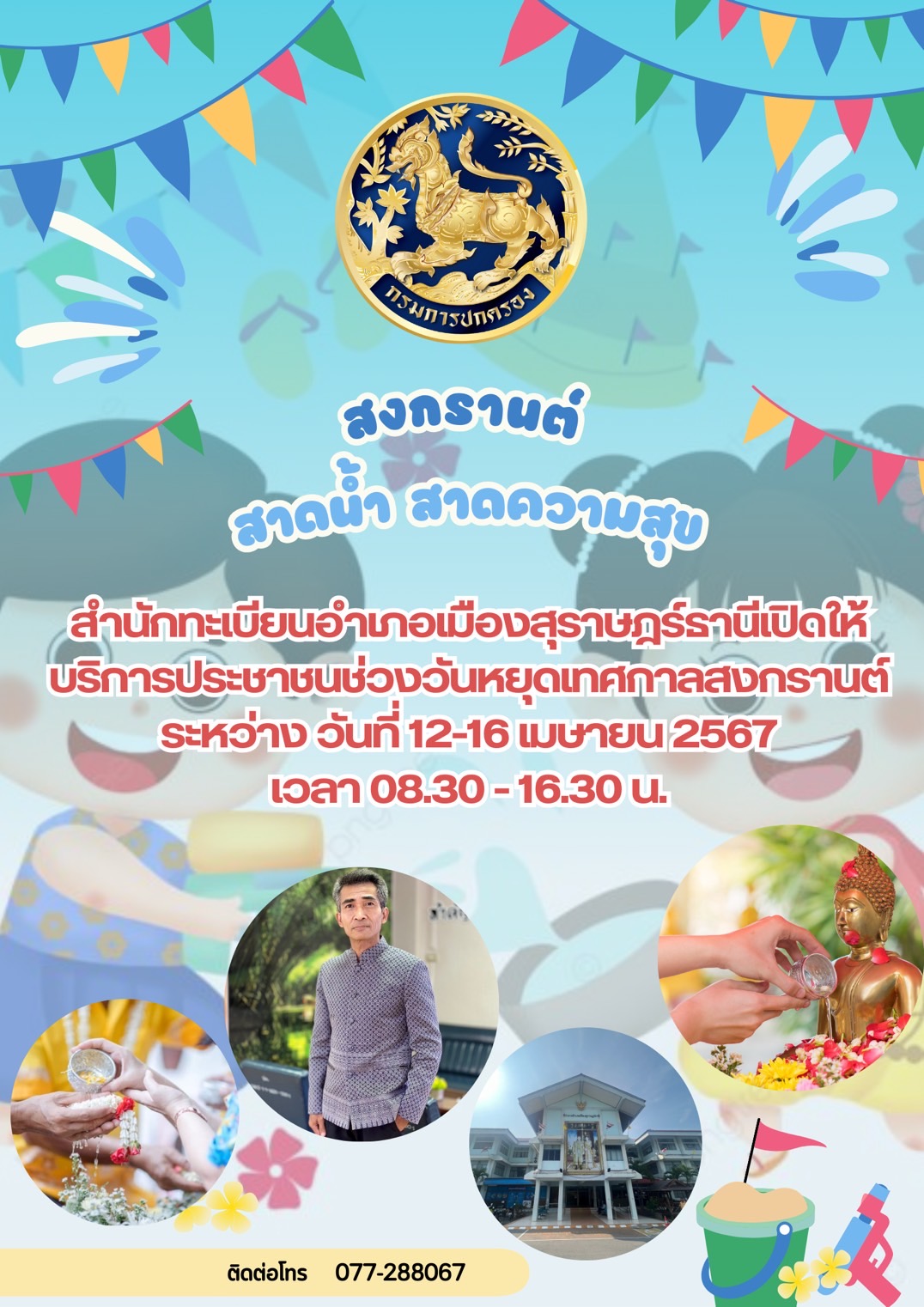 🌈อำเภอเมืองสุราษฎร์ธานี
📢📢ประชาสัมพันธ์
🔶สำนักทะเบียนอำเภอเมืองสุราษฎร์ธานี เปิดให้บริการประชาชนช่วงวันหยุดเทศกาลสงกรานต์ 
📌ระหว่างวันที่ 12 - 16 เมษายน 2567
      เวลา 08.30 - 16.30 น.
☎️ติดต่อสอบถาม : 077-288067