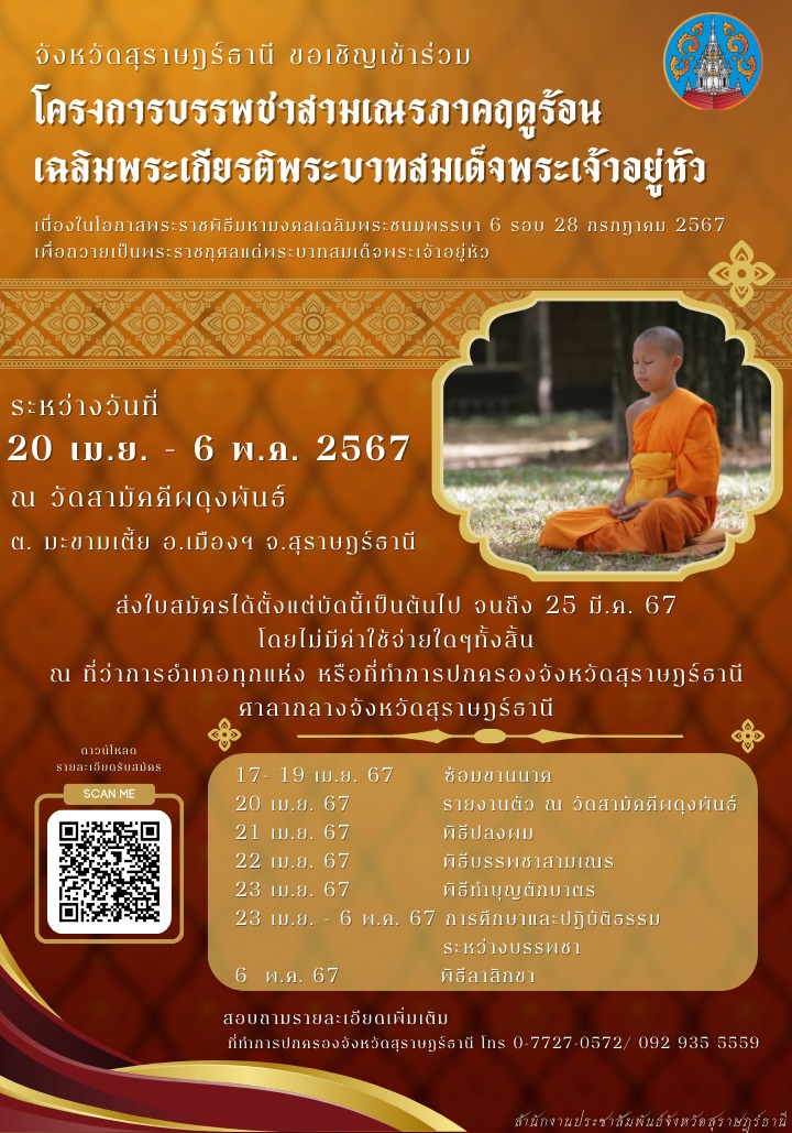 📢📢แจ้งประชาสัมพันธ์
            🔶จังหวัดสุราษฎร์ธานี ขอเชิญร่วมโครงการบรรพชาสามเณรภาคฤดูร้อน เฉลิมพระเกียรติพระบาทสมเด็จพระเจ้าอยู่หัว เนื่องในโอกาส พระราชพิธีมหามงคลเฉลิมพระชนมพรรษา 6 รอบ 28 กรกฎาคม 2567 ระหว่างวันที่ 20 เมษายน ถึง 6 พฤษภาคม 2567 ณ วัดสามัคคีผดุงพันธ์ อำเภอเมืองฯ จังหวัดสุราษฎร์ธานี
            🔶รับสมัครเด็กและเยาวชน อายุ 12 ถึง 19 ปี สามารถส่งใบสมัครได้ตั้งแต่บัดนี้เป็นต้นไป โดยไม่มีค่าใช้จ่ายใด ๆ ทั้งสิ้น ณ ที่ว่าการอำเภอทุกแห่ง หรือที่ทำการปกครองจังหวัดสุราษฎร์ธานี ศาลากลางจังหวัเสุราษฎร์ธานี
            🔶รายละเอียดการสมัครต่าง ๆ ปรากฏตามภาพที่แนบมาพร้อมนี้