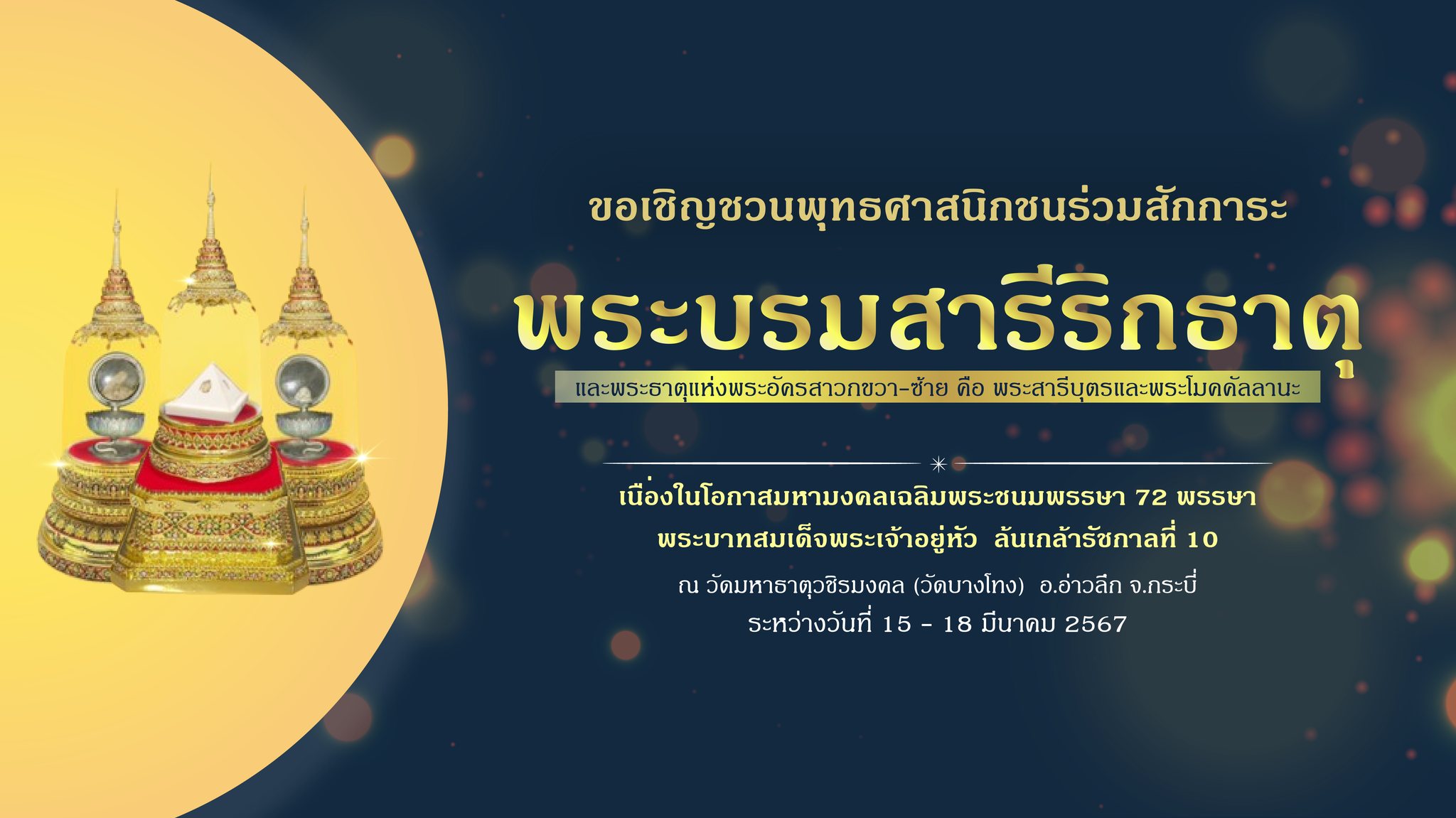 📢ขอเชิญชวนพุทธศาสนิกชนทุกหมู่เหล่า ร่วมสักการบูชาพระบรมสารีริกธาตุ ในโอกาสฉลอง 72 พรรษา ล้นเกล้ารัชกาลที่ 10 💛🇹🇭
            🔶ด้วยรัฐบาลไทยได้อัญเชิญพระบรมสารีริกธาตุ ของสมเด็จพระสัมมาสัมพุทธเจ้า จากพิพิธภัณฑ์สถานแห่งชาติ กรุงนิวเดลี และพระธาตุแห่งพระอัครสาวกขวา-ซ้าย คือ พระสารีบุตรและพระโมคคัลลานะ จากสาญจิสถูป อินเดีย มาประดิษฐานในไทยเป็นการชั่วคราว ในโอกาสฉลอง 72 พรรษา พระบาทสมเด็จพระเจ้าอยู่หัว ล้นเกล้ารัชกาลที่ 10
           🔶โดยเปิดให้ชมและบูชาที่วัดมหาธาตุวชิรมงคล (วัดบางโทง) จ.กระบี่ ระหว่างวันที่ 15 - 18 มีนาคม 2567 จากนั้นกำหนดอัญเชิญต่อไปยังประเทศกัมพูชา และกลับอินเดีย
           🙏จังหวัดสุราษฎร์ธานีจึงขอเชิญชวนพุทธศาสนิกชนเข้าร่วมสักการะพระบรมสารีริกธาตุฯ ในวันอาทิตย์ที่ 17 มีนาคม 2567 โดยพร้อมกัน เวลา 14.00 น. ณ จุดพักคอย (จุดที่ 2) ใกล้ซุ้มประตูทางเข้าวัด
            ผู้ประสานงาน นายจักรพงศ์  บุญสว่าง 
           ☎️หมายเลขโทรศัพท์ 091-8211589