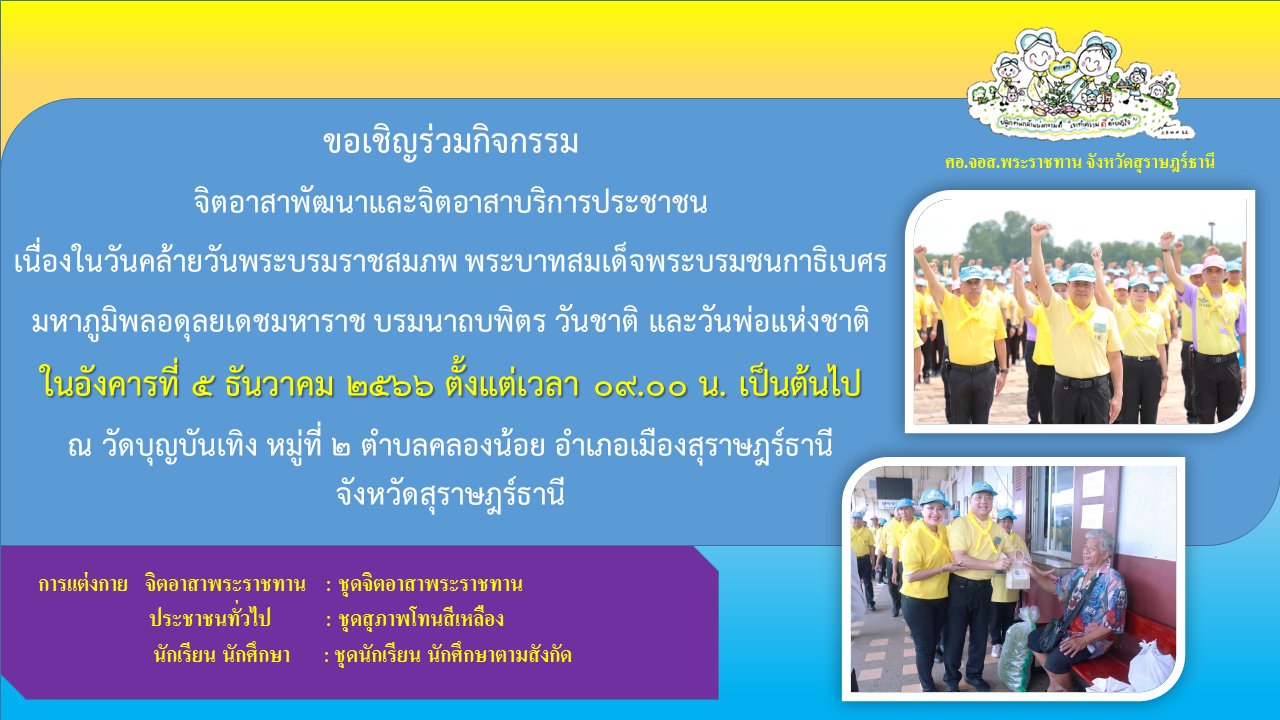 🌈อำเภอเมืองสุราษฎร์ธานี
📢ขอประชาสัมพันธ์ เชิญชวนจิตอาสาพระราชทาน ประชาชนทั่วไป นักเรียน นักศึกษา
     💛ร่วมกิจกรรม "จิตอาสาพัฒนาและจิตอาสาบริการประชาชน" เนื่องในวันคล้ายวันพระบรมราชสมภพ พระบาทสมเด็จพระบรมชนกาธิเบศร มหาภูมิพลอดุลยเดชมหาราช บรมนาถบพิตร วันชาติ และวันพ่อแห่งชาติ ในวันอังคารที่ 5 ธันวาคม 2566 ตั้งแต่เวลา 09.00 น. เป็นต้นไป ณ วัดบุญบันเทิง หมู่ 2 ตำบลคลองน้อย อำเภอเมืองสุราษฎร์ธานี จังหวัดสุราษฎร์ธานี 
     💛การแต่งกาย
           จิตอาสาพระราชทาน  : ชุดจิตอาสาพระราชทาน
           ประชาชนทั่วไป          : ชุดสุภาพโทนสีเหลือง
           นักเรียน นักศึกษา       : ชุดนัดเรียน นักศึกษา